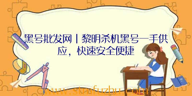 黑号批发网|黎明杀机黑号一手供应，快速安全便捷